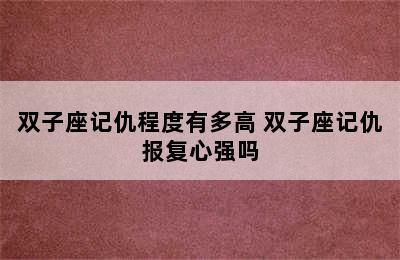 双子座记仇程度有多高 双子座记仇报复心强吗